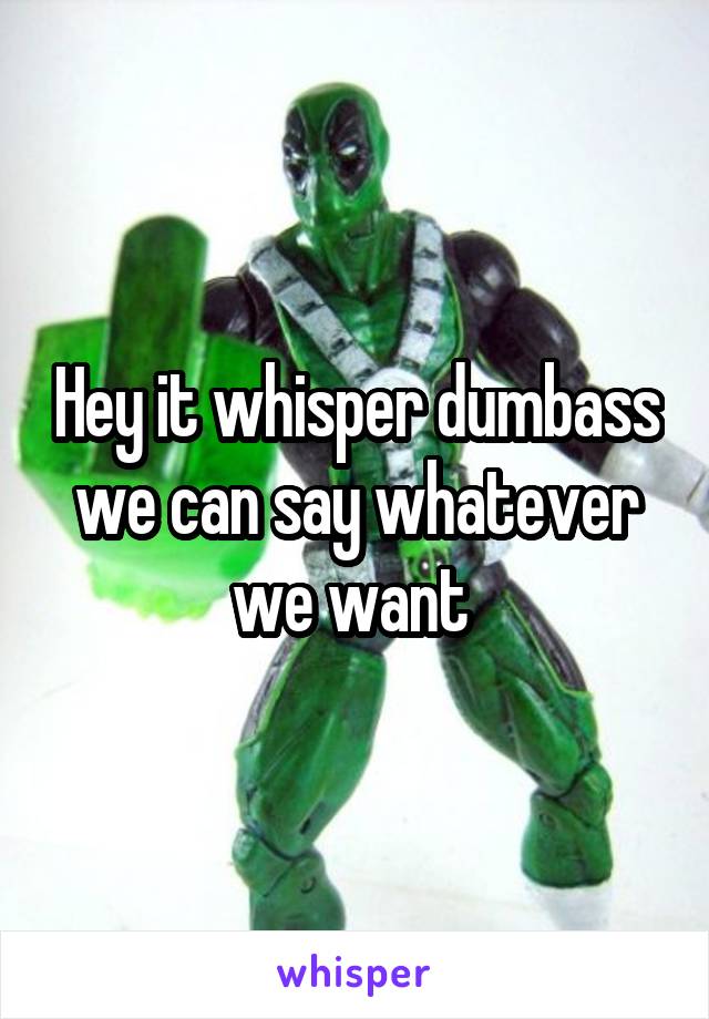 Hey it whisper dumbass we can say whatever we want 