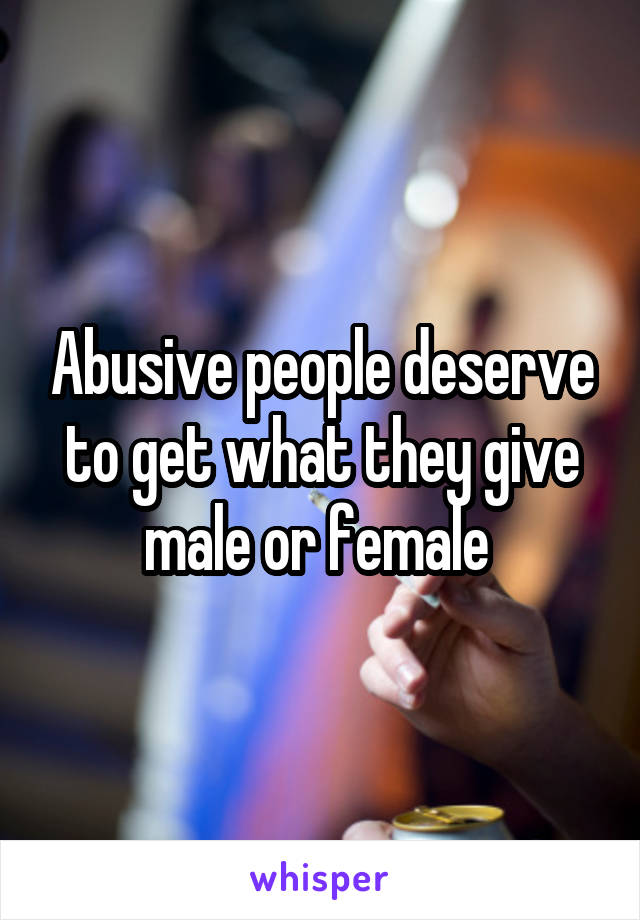 Abusive people deserve to get what they give male or female 