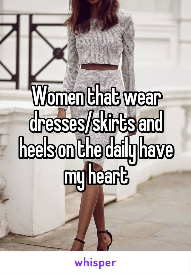 Women that wear dresses/skirts and heels on the daily have my heart