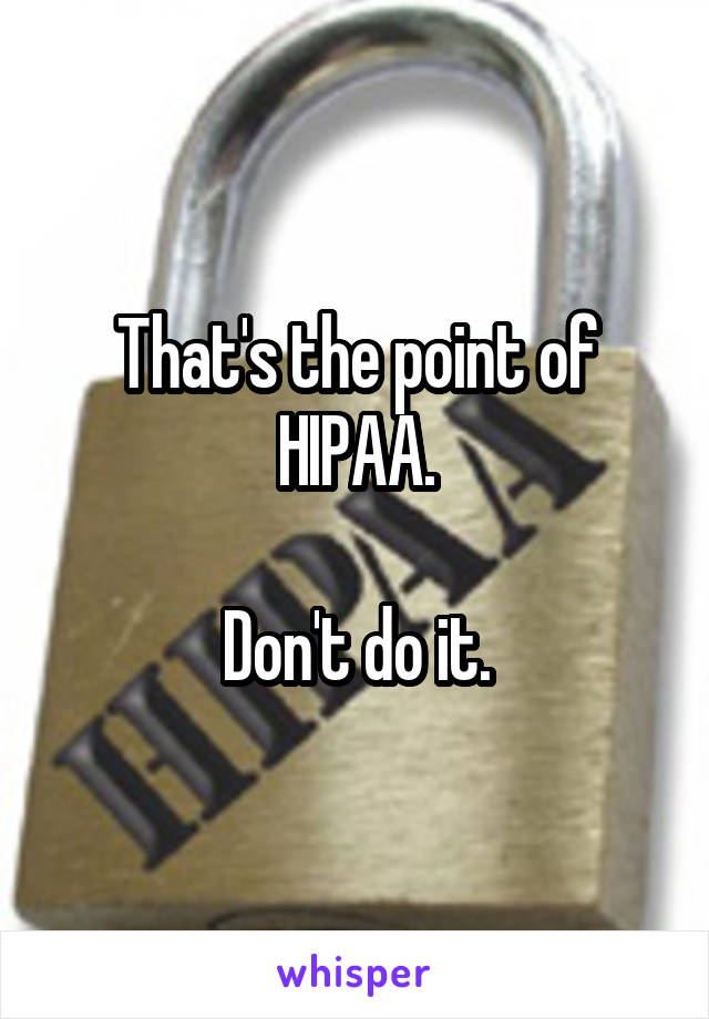 That's the point of HIPAA.

Don't do it.