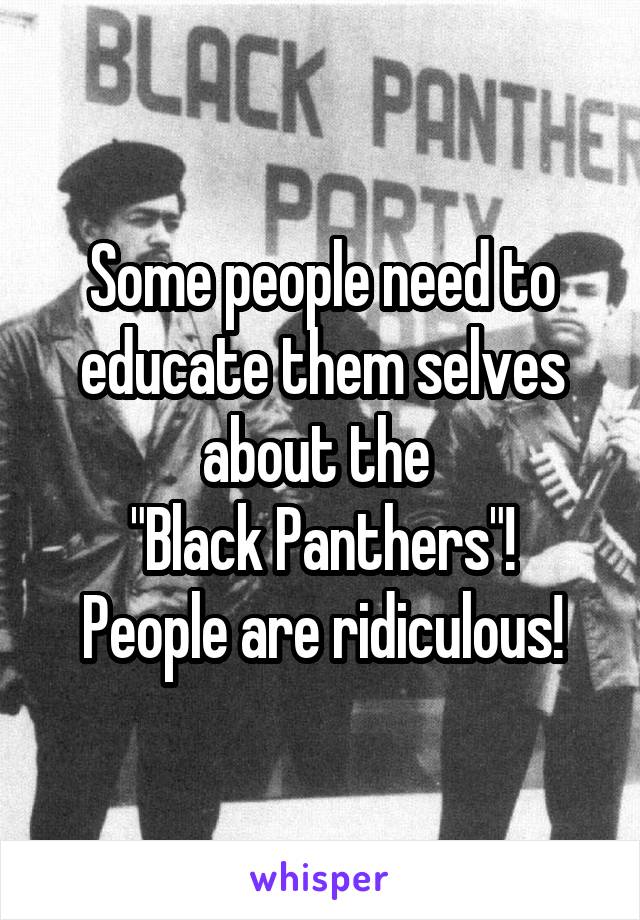 Some people need to educate them selves about the 
"Black Panthers"!
People are ridiculous!