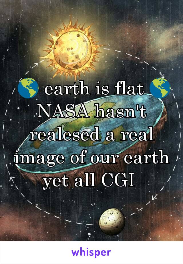  🌎 earth is flat 🌎
NASA hasn't realesed a real image of our earth yet all CGI 