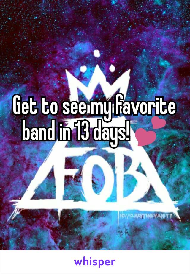 Get to see my favorite band in 13 days! 💕