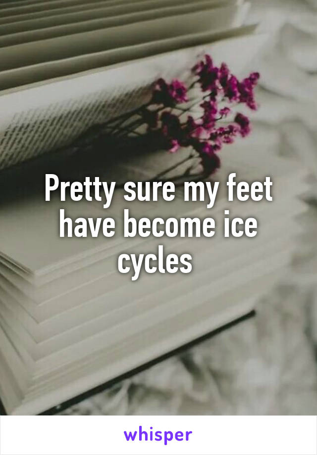 Pretty sure my feet have become ice cycles 