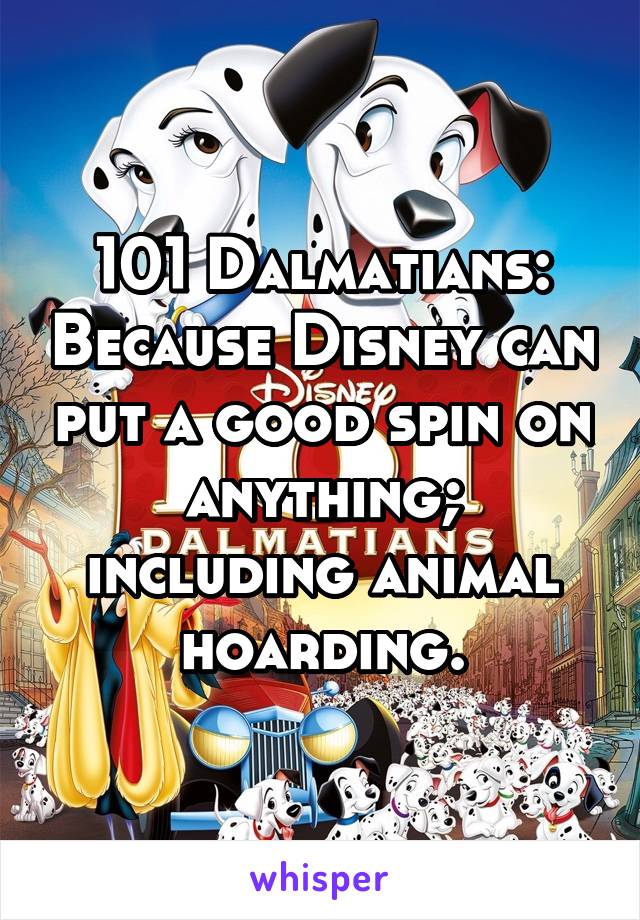 101 Dalmatians: Because Disney can put a good spin on anything; including animal hoarding.