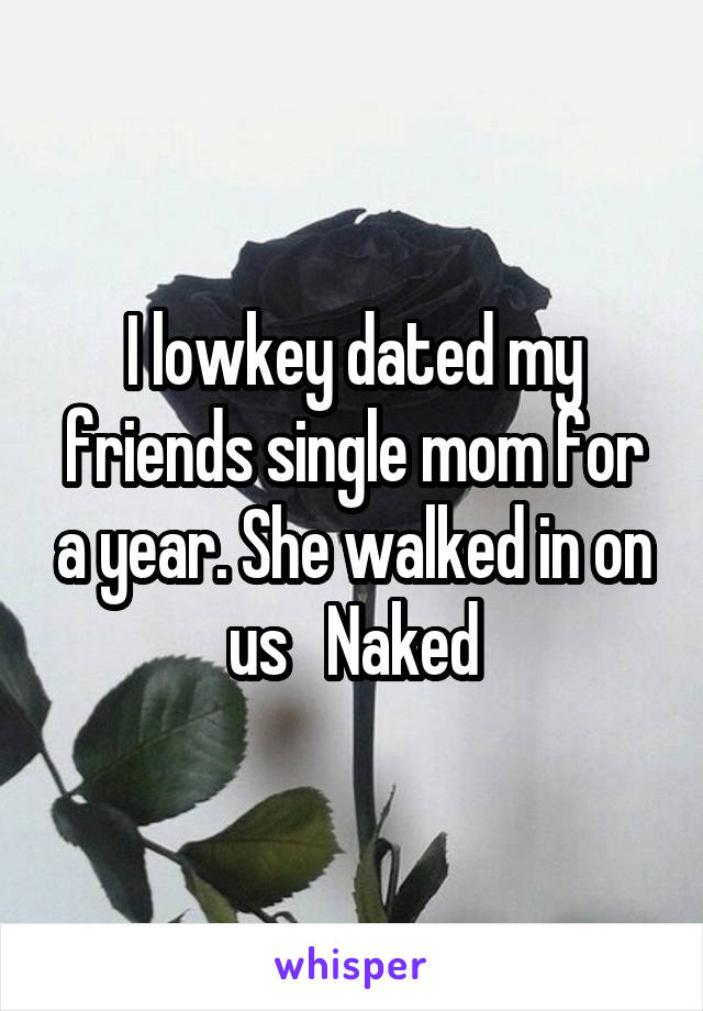 I lowkey dated my friends single mom for a year. She walked in on us   Naked