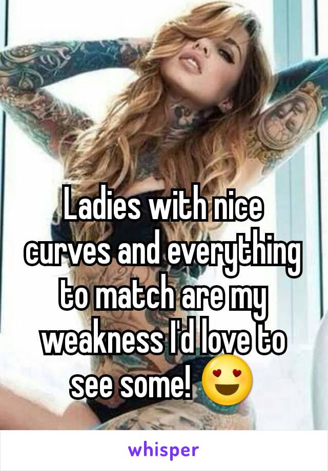 Ladies with nice curves and everything to match are my weakness I'd love to see some! 😍