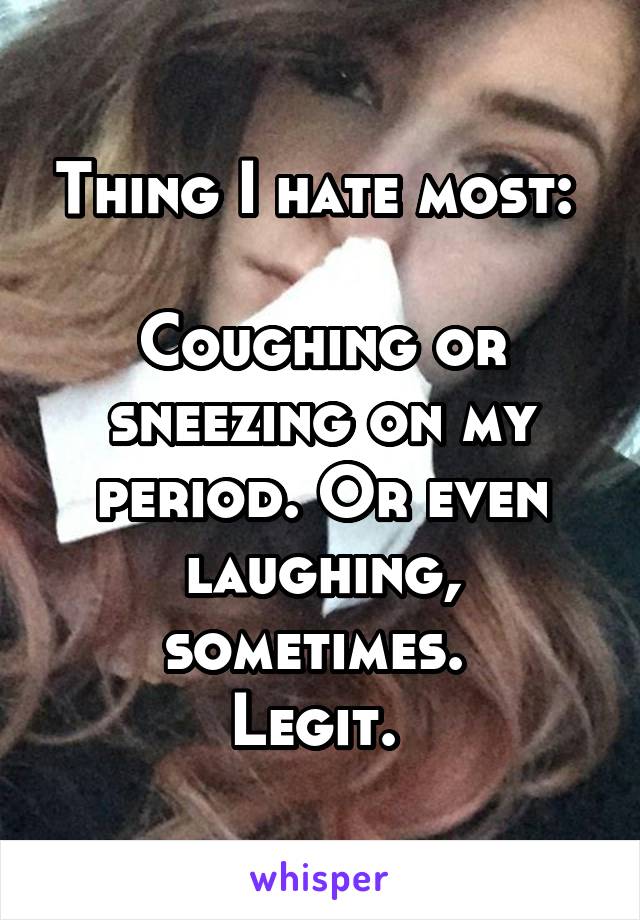 Thing I hate most: 

Coughing or sneezing on my period. Or even laughing, sometimes. 
Legit. 