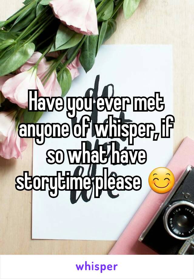 Have you ever met anyone of whisper, if so what have storytime please 😊