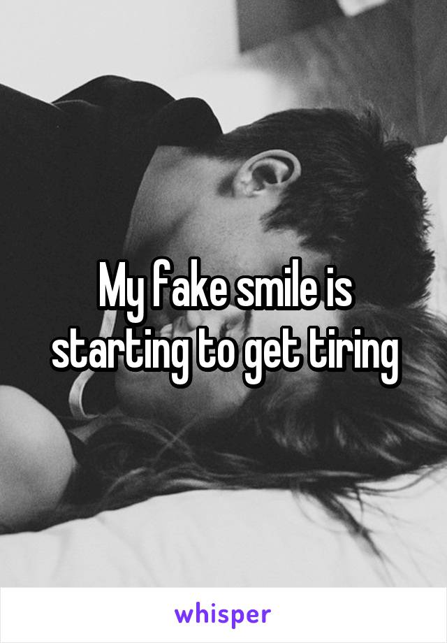 My fake smile is starting to get tiring