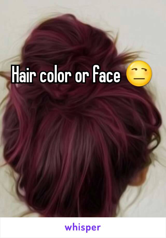 Hair color or face 😒