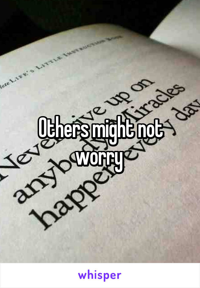 Others might not worry 