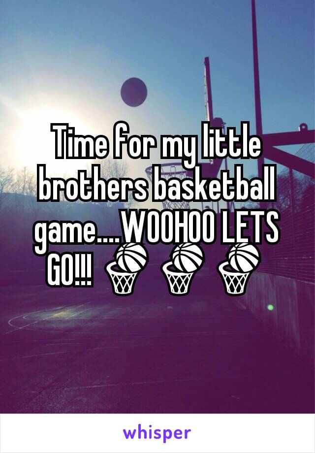 Time for my little brothers basketball game....WOOHOO LETS GO!!! 🏀🏀🏀