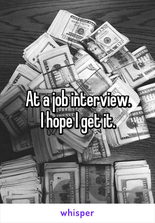 At a job interview.
I hope I get it.