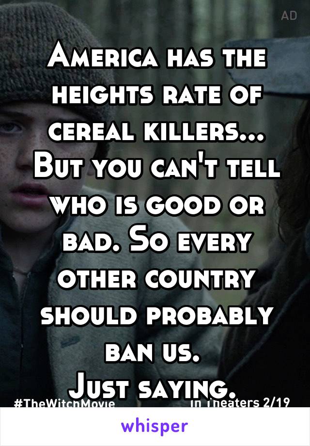 America has the heights rate of cereal killers... But you can't tell who is good or bad. So every other country should probably ban us. 
Just saying. 