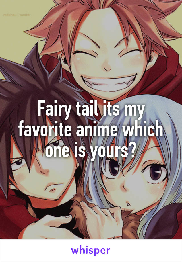 Fairy tail its my favorite anime which one is yours?