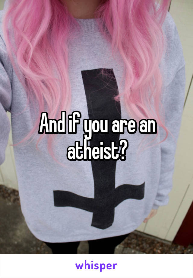 And if you are an atheist?