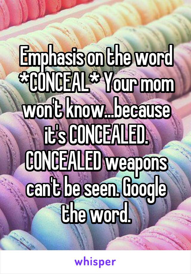 Emphasis on the word *CONCEAL* Your mom won't know...because it's CONCEALED. CONCEALED weapons can't be seen. Google the word.