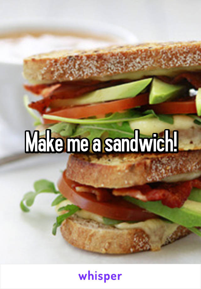 Make me a sandwich!