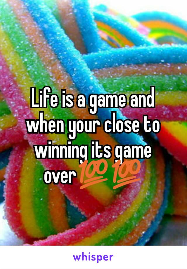 Life is a game and when your close to winning its game over💯💯