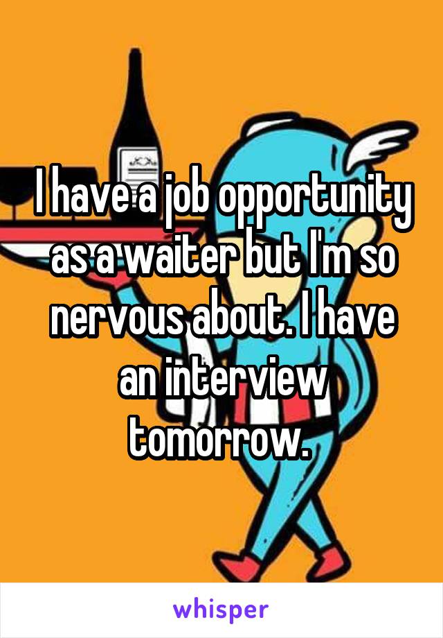 I have a job opportunity as a waiter but I'm so nervous about. I have an interview tomorrow. 