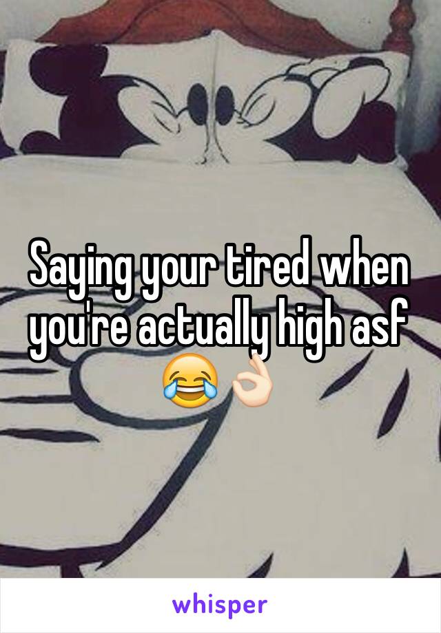 Saying your tired when you're actually high asf 😂👌🏻