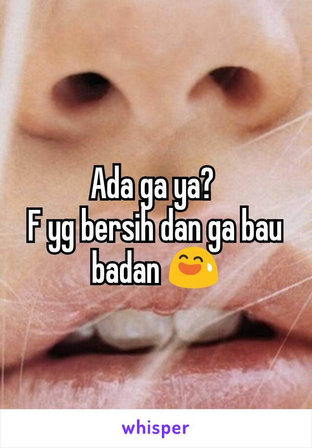 Ada ga ya? 
F yg bersih dan ga bau badan 😅