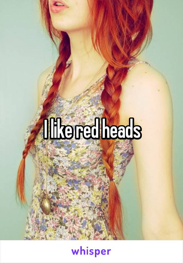 I like red heads