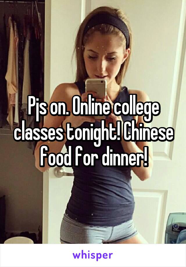 Pjs on. Online college classes tonight! Chinese food for dinner!