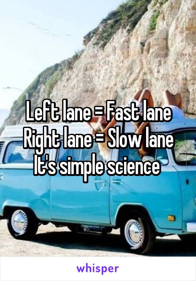 Left lane = Fast lane
Right lane = Slow lane
It's simple science 