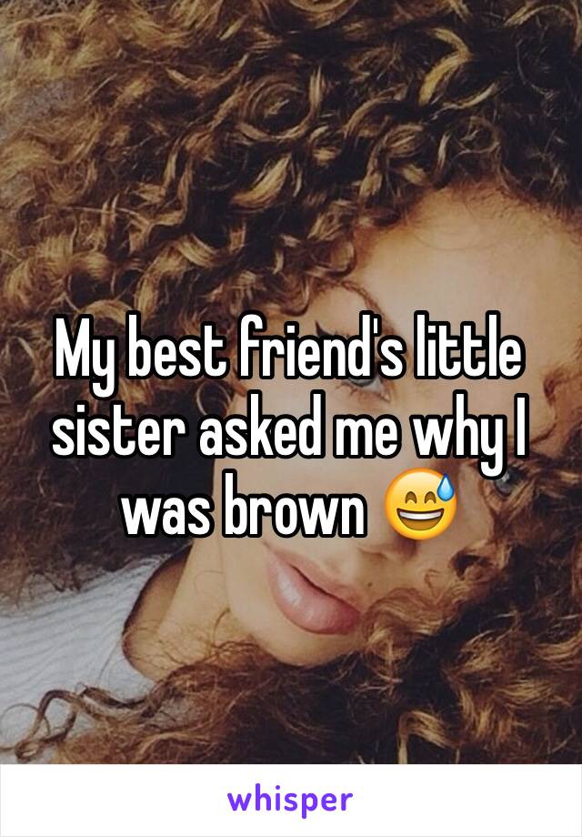 My best friend's little sister asked me why I was brown 😅