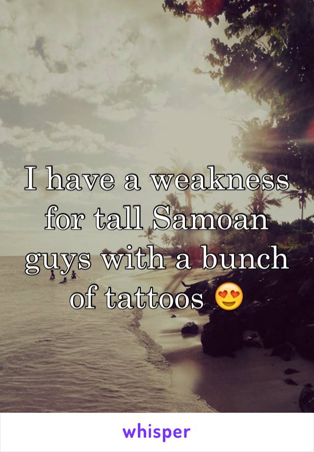 I have a weakness for tall Samoan guys with a bunch of tattoos 😍