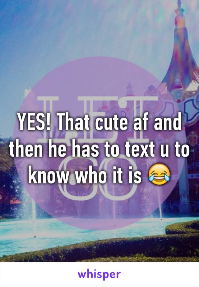 YES! That cute af and then he has to text u to know who it is 😂