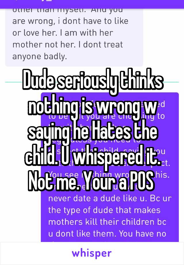 Dude seriously thinks nothing is wrong w saying he Hates the child. U whispered it. Not me. Your a POS 