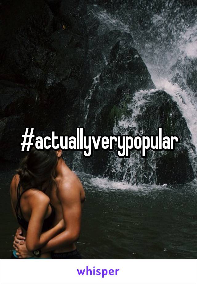 #actuallyverypopular