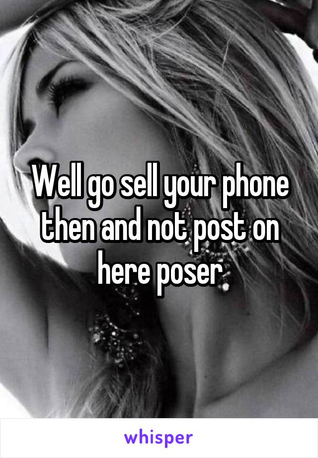 Well go sell your phone then and not post on here poser