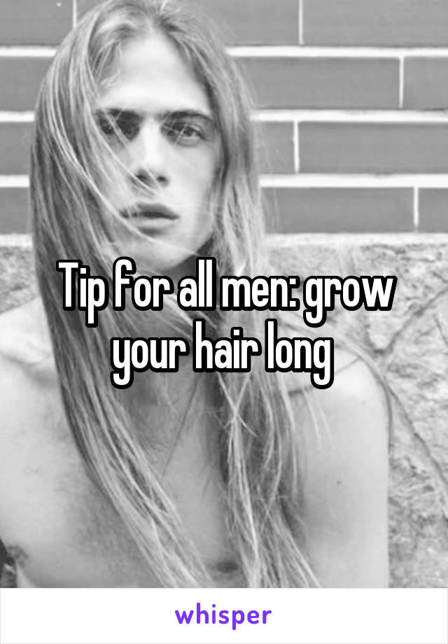 Tip for all men: grow your hair long 