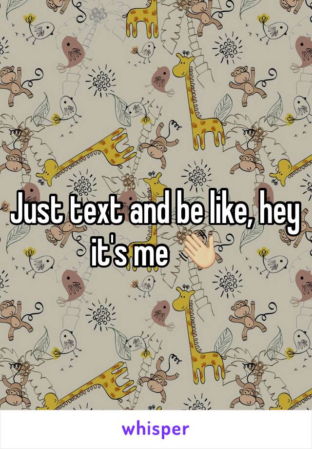 Just text and be like, hey it's me 👋🏼