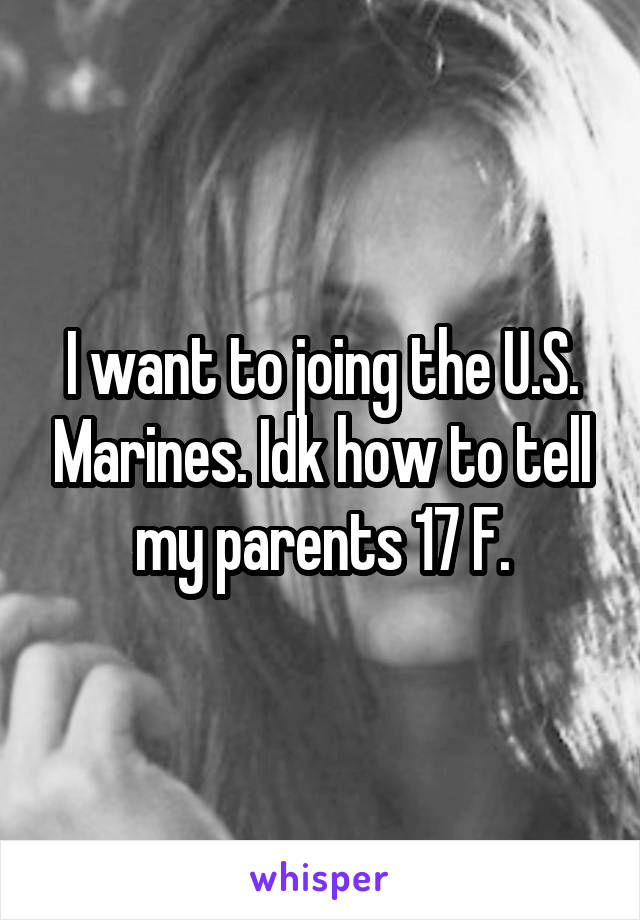 I want to joing the U.S. Marines. Idk how to tell my parents 17 F.