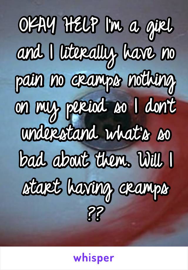 OKAY HELP I'm a girl and I literally have no pain no cramps nothing on my period so I don't understand what's so bad about them. Will I start having cramps ??
