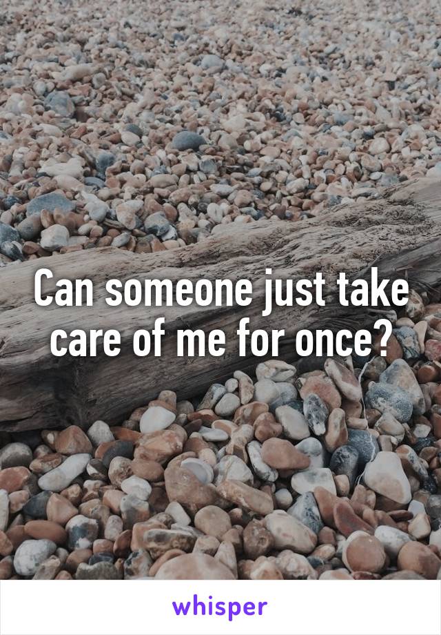 Can someone just take care of me for once?