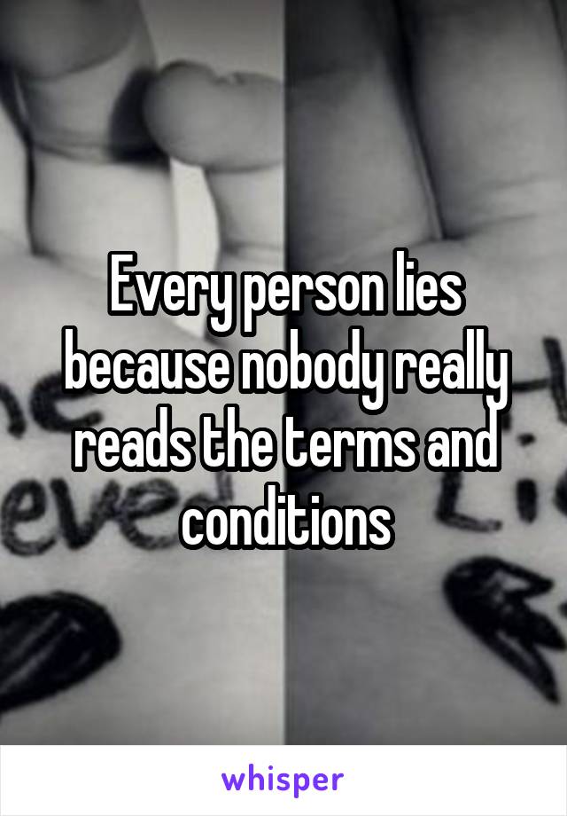 Every person lies because nobody really reads the terms and conditions