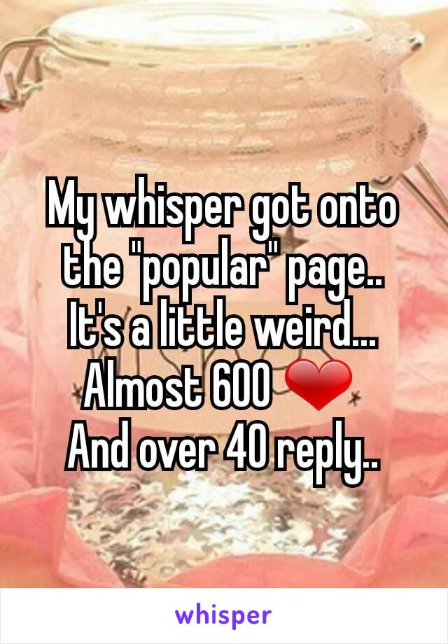 My whisper got onto the "popular" page..
It's a little weird...
Almost 600 ❤ 
And over 40 reply..