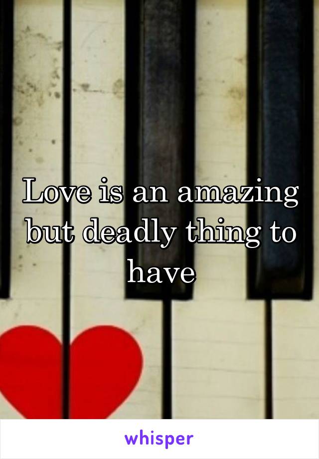 Love is an amazing but deadly thing to have