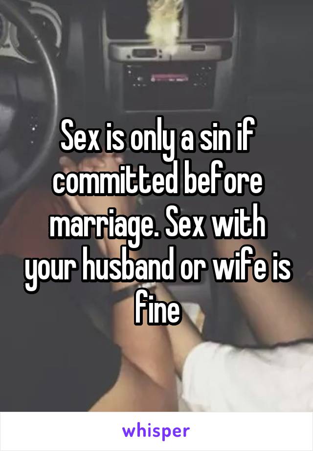 Sex is only a sin if committed before marriage. Sex with your husband or wife is fine