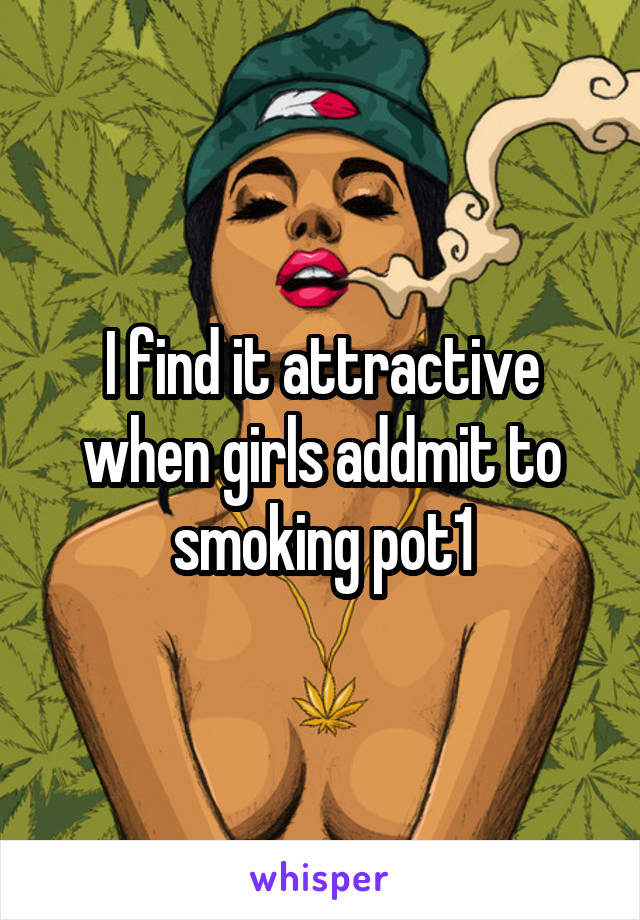 I find it attractive when girls addmit to smoking pot1