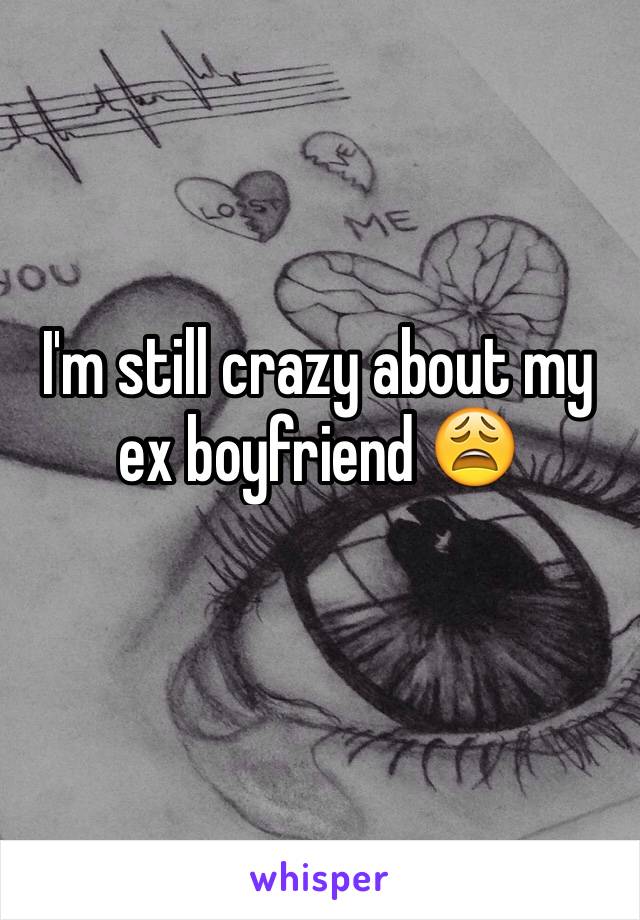 I'm still crazy about my ex boyfriend 😩