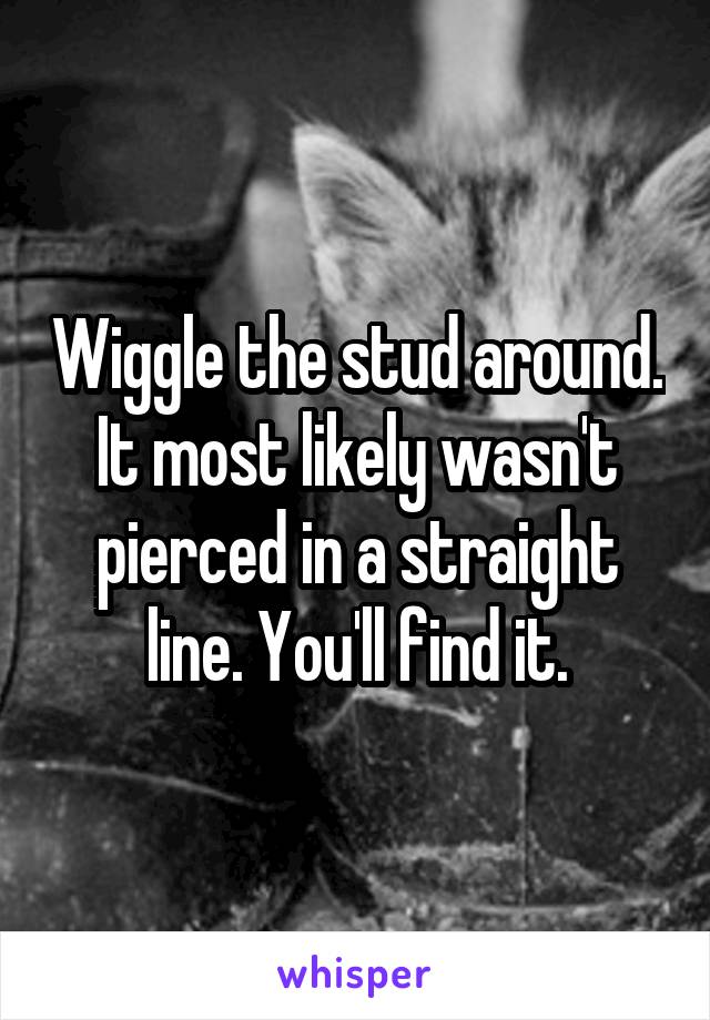 Wiggle the stud around. It most likely wasn't pierced in a straight line. You'll find it.