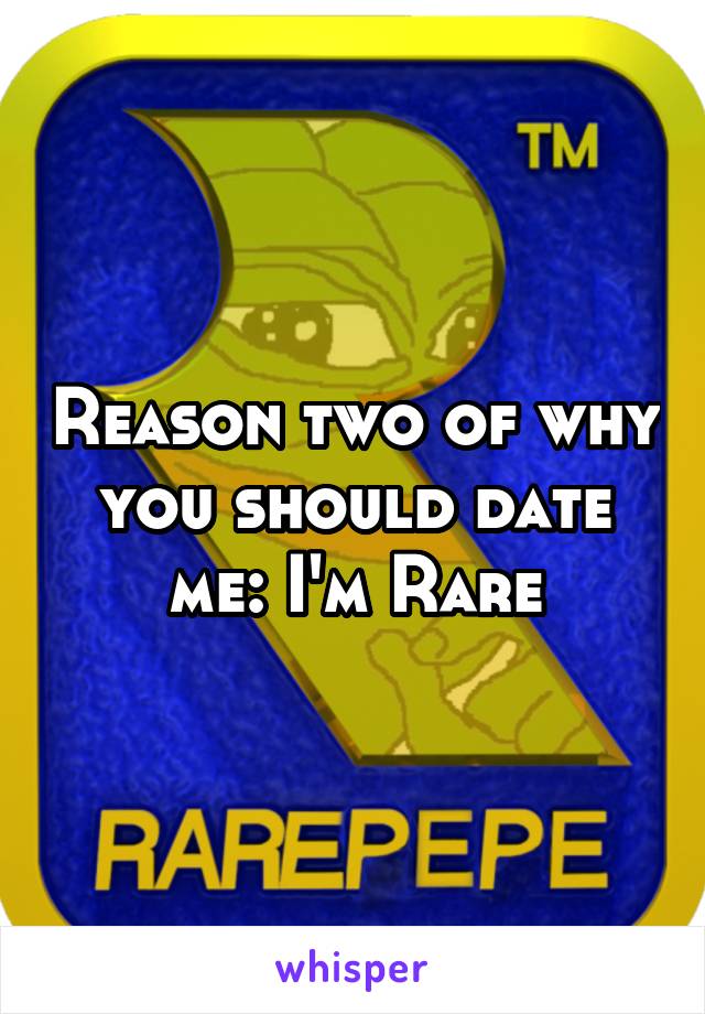 Reason two of why you should date me: I'm Rare