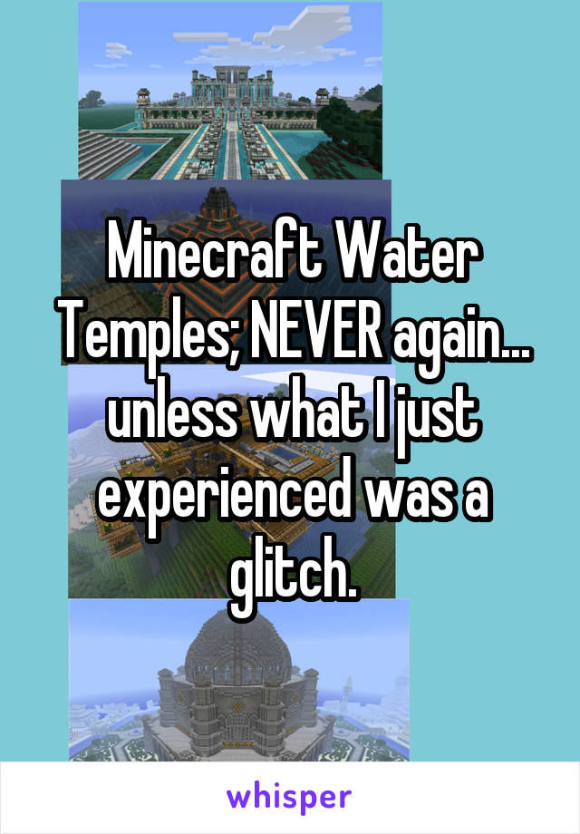 Minecraft Water Temples; NEVER again... unless what I just experienced was a glitch.